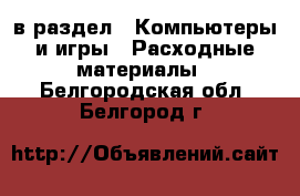  в раздел : Компьютеры и игры » Расходные материалы . Белгородская обл.,Белгород г.